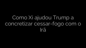 ​Como Xi ajudou Trump a concretizar cessar-fogo com o Irã 